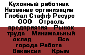 Кухонный работник › Название организации ­ Глобал Стафф Ресурс, ООО › Отрасль предприятия ­ Рынок труда › Минимальный оклад ­ 35 000 - Все города Работа » Вакансии   . Крым,Бахчисарай